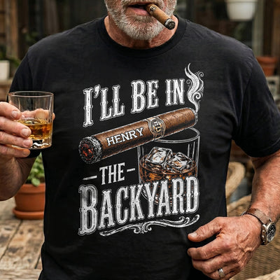 I’ll Be In The Backyard - Funny Shirt For Him, Husband, Grandpa, Dad - Personalized Shirt