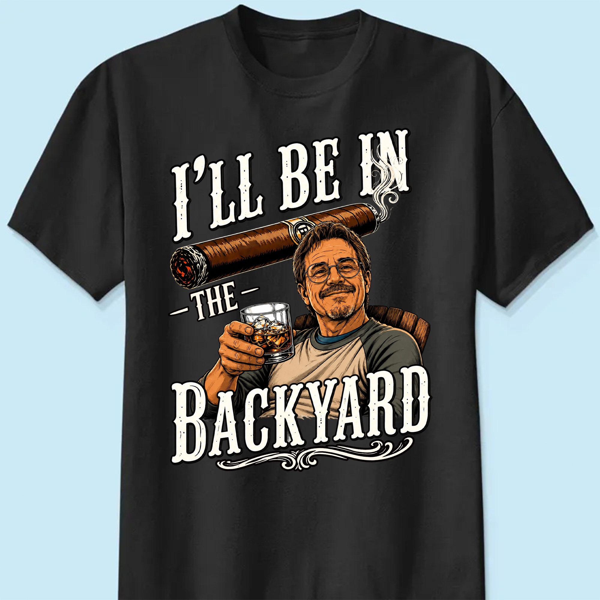 I'll Be In The Backyard Custom T-Shirt Vintage Cigar Whiskey Drinking Graphic Tee Gift For Dad Grandpa