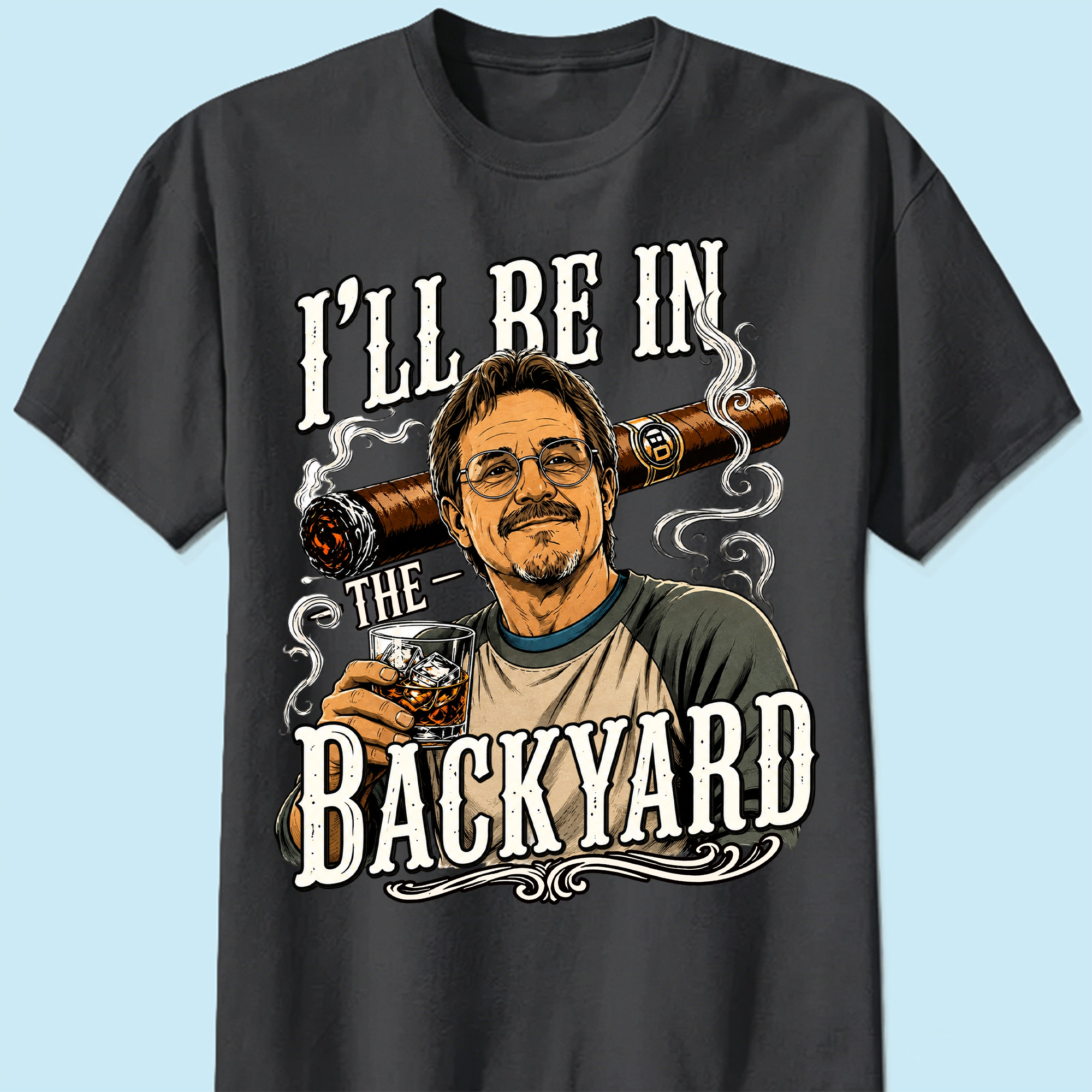 I'll Be In The Backyard - Funny Shirt For Husband, Grandpa - Dad Whiskey|Custom T-shirt