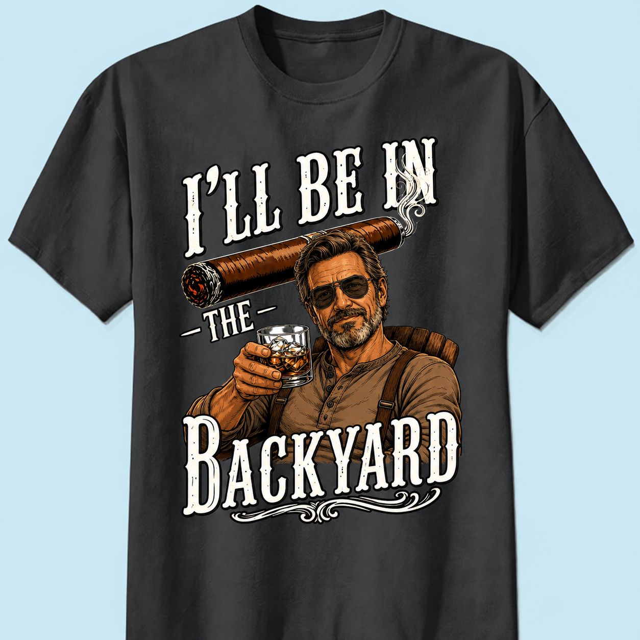 I'll Be In The Backyard Custom T-Shirt Vintage Cigar Whiskey Drinking Graphic Tee Gift For Dad Grandpa