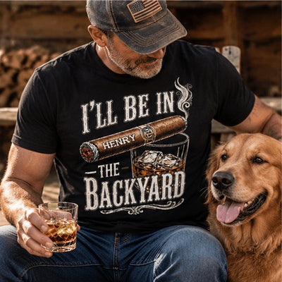 I’ll Be In The Backyard - Funny Shirt For Him, Husband, Grandpa, Dad - Personalized Shirt
